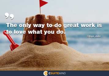 The only way to do great work is to love what you do. 