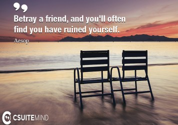 Betray a friend, and you'll often find you have ruined yourself.