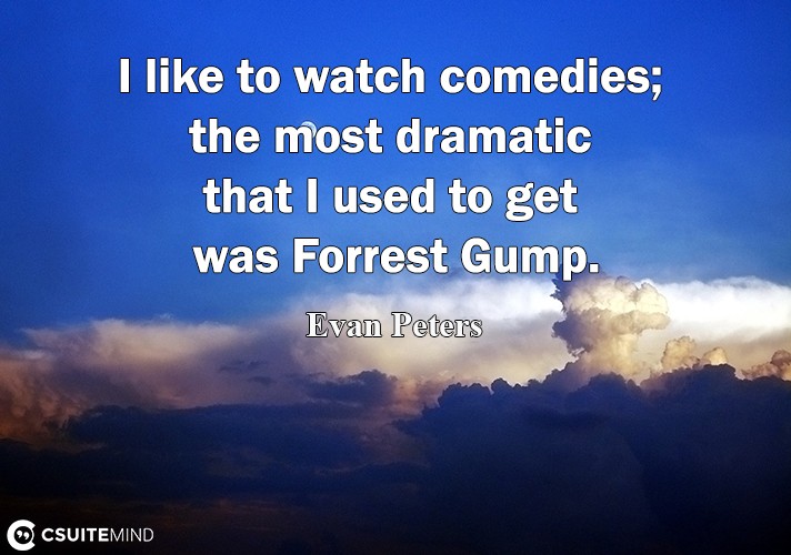i-like-to-watch-comedies-the-most-dramatic-that-i-used-to-g