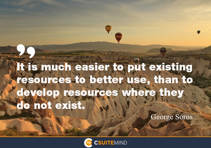 It is much easier to put existing resources to better use, than to develop resources where they do not exist.”