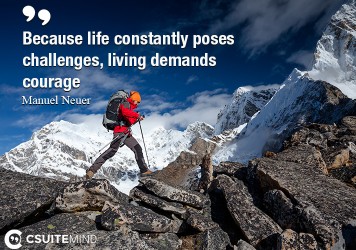 Because life constantly poses challenges, living demands courage