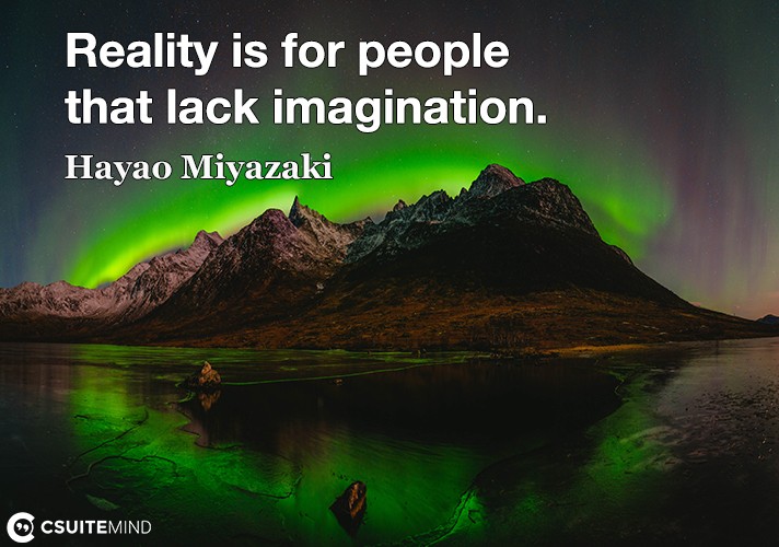 Reality is for people that lack imagination.