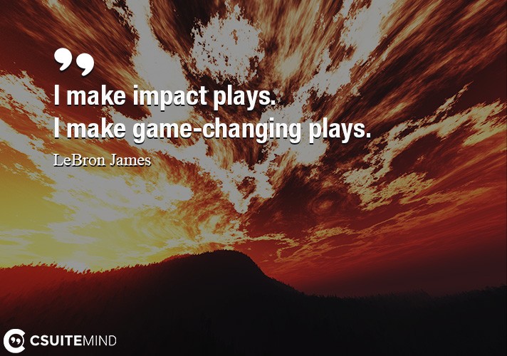 I make impact plays. I make game-changing plays.