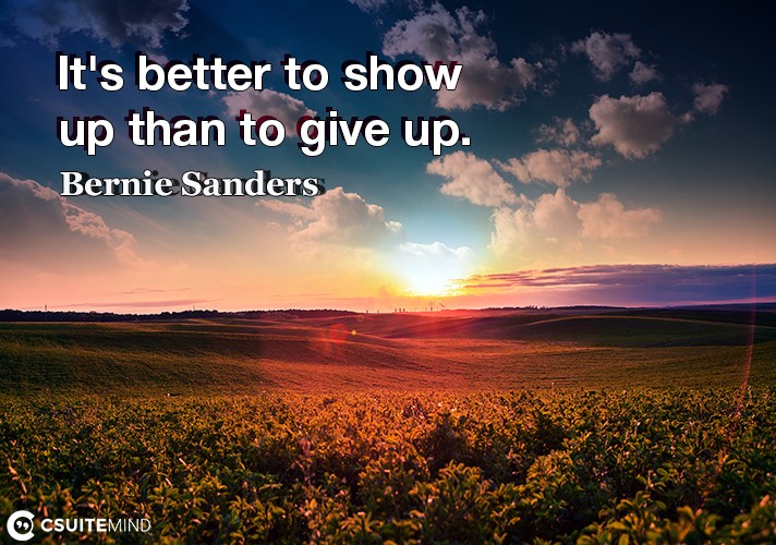 It's better to show up than to give up.
