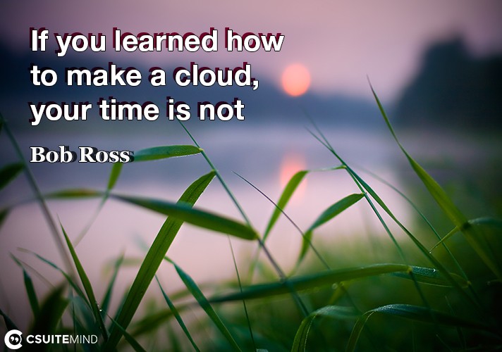 If you learned how to make a cloud, your time is not wasted.