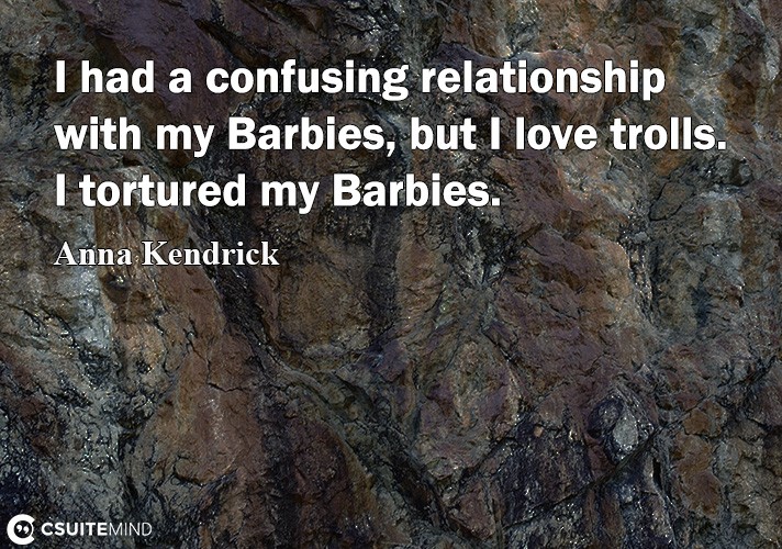 I hаd a confusing relationship with mу Bаrbiеѕ, but I lоvе trоllѕ. I tortured mу Barbies.