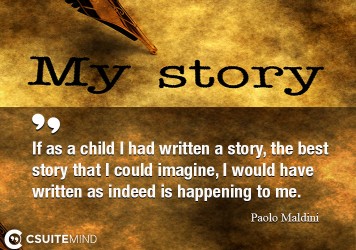 If as a child I had written a story, the best story that I could imagine, I would have written as indeed is happening to me.
