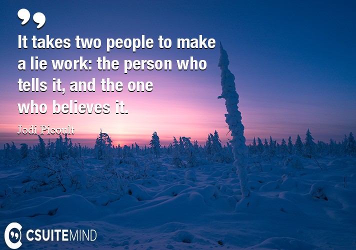 It takes two people to make a lie work: the person who tells it, and the one who believes it.