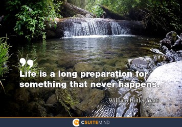 “Life is a long preparation for something that never happens.”