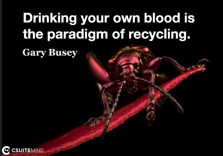Drinking your own blood is the paradigm of recycling.