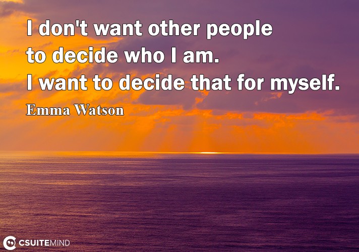 i-dont-want-other-people-to-decide-who-i-am-i-want-to-deci