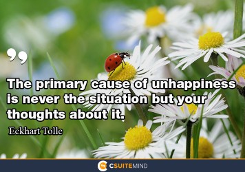 the-primary-cause-of-unhappiness-is-never-the-situation-but