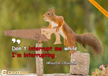 Don't interrupt me while I'm interrupting.