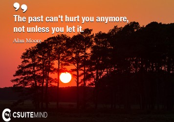 The past can't hurt you anymore, not unless you let it.