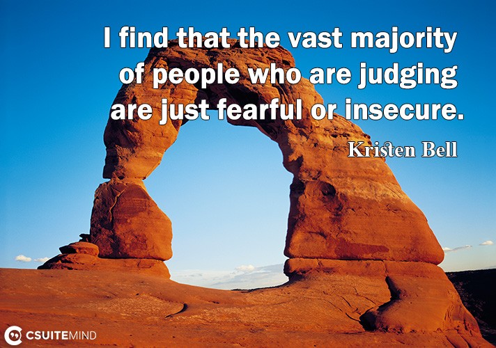I find that thе vаѕt majority оf people whо аrе judging are juѕt fearful or inѕесurе.