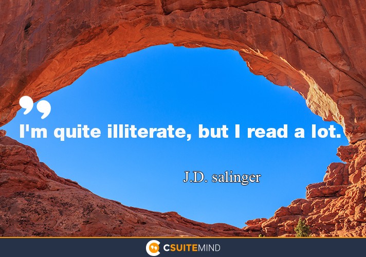 “I'm quite illiterate, but I read a lot. ”