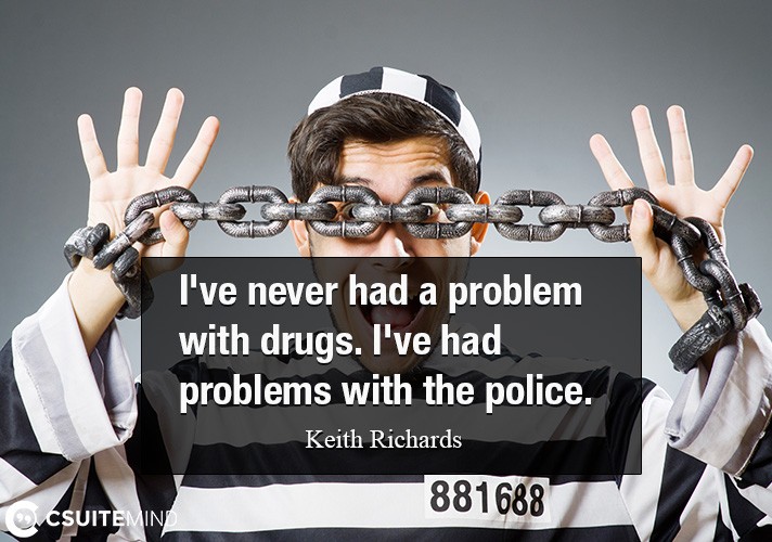 I've never had a problem with drugs. I've had problems with the police.