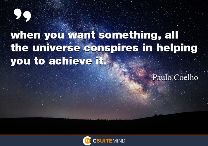 When you want something, all the universe conspires in helping you to achie...