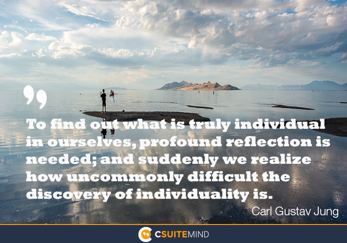 To find out what is truly individual in ourselves, profound reflection is needed; and suddenly we realize how uncommonly difficult the discovery of individuality is.”