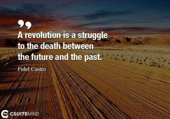 A revolution is a struggle to the death between the future and the past.