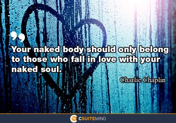 Your naked body should only belong to those who fall in love with your naked soul.
