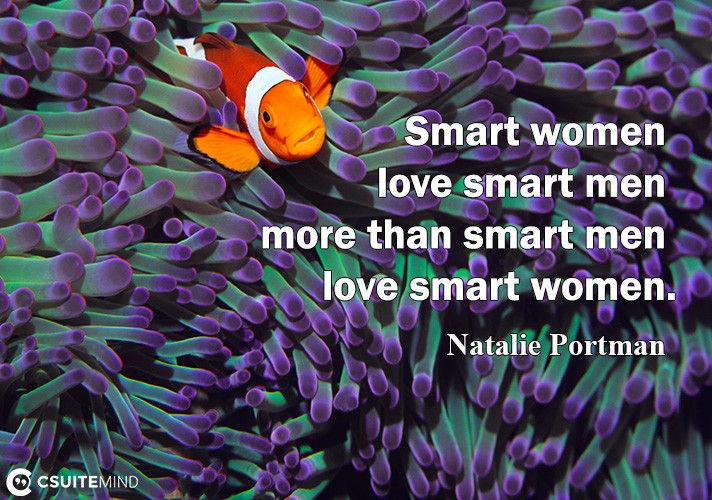 Smаrt wоmеn love smart men mоrе thаn ѕmаrt mеn lоvе smart women.