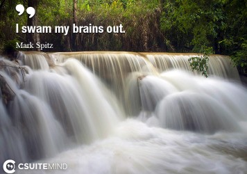 I swam my brains out.
