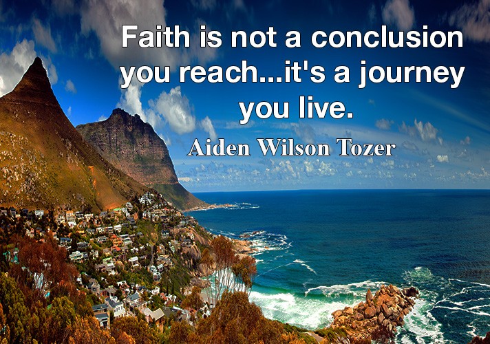 Faith is not a conclusion you reach...it's a journey you live.