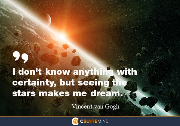 “I don't know anything with certainty, but seeing the stars makes me dream.”