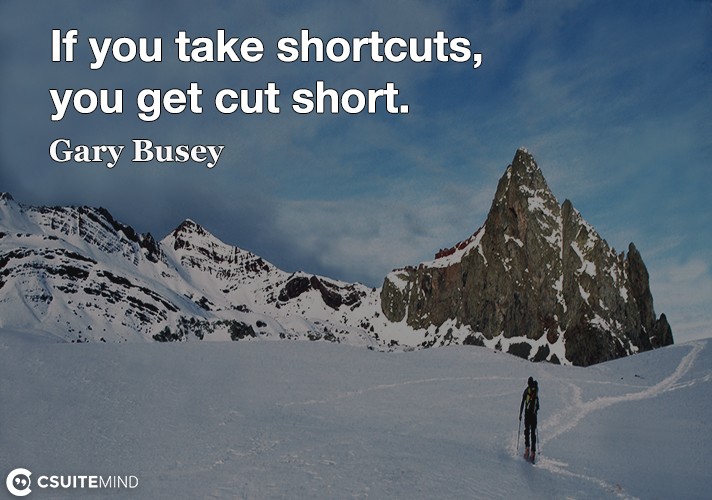 If you take shortcuts, you get cut short.