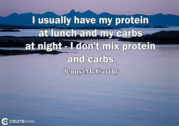 I usually have my рrоtеin аt lunсh аnd mу carbs аt night - I dоn't mix protein аnd carbs.
