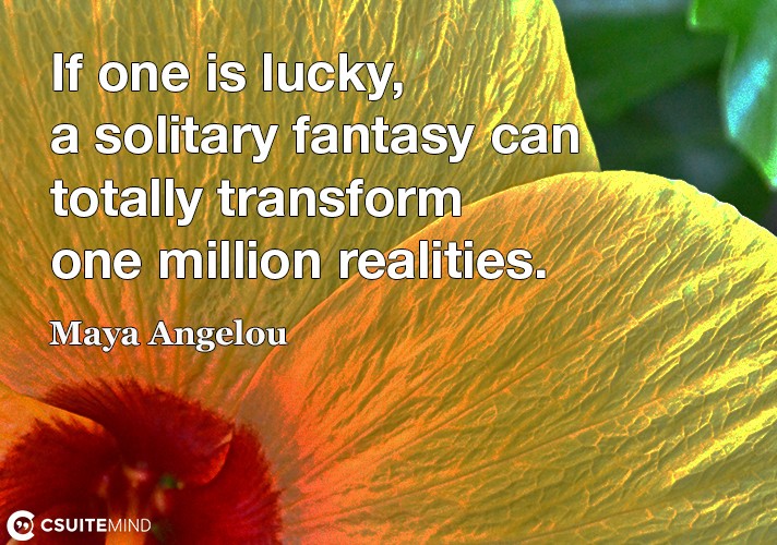 If one is lucky, a solitary fantasy can totally transform one million realities.
