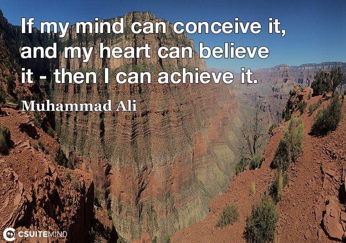 If my mind can conceive it, and my heart can believe it - then I can achieve it.