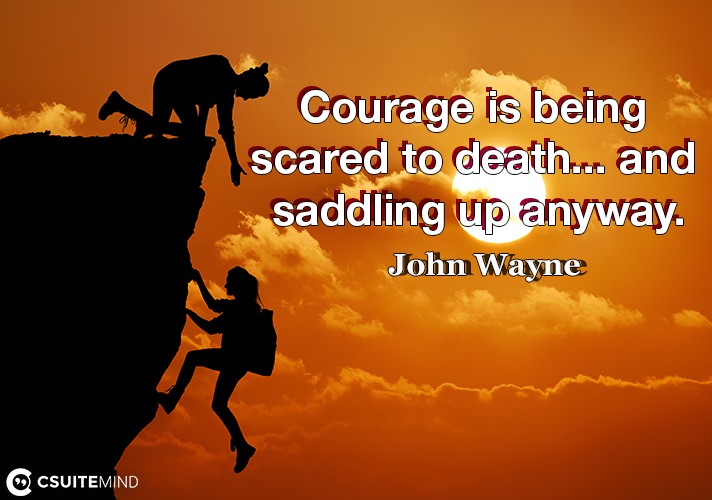 courage-is-being-scared-to-death-and-saddling-up-anyway
