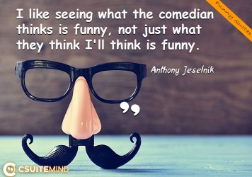 I like seeing what the comedian thinks is funny, not just what they think I'll think is funny.
