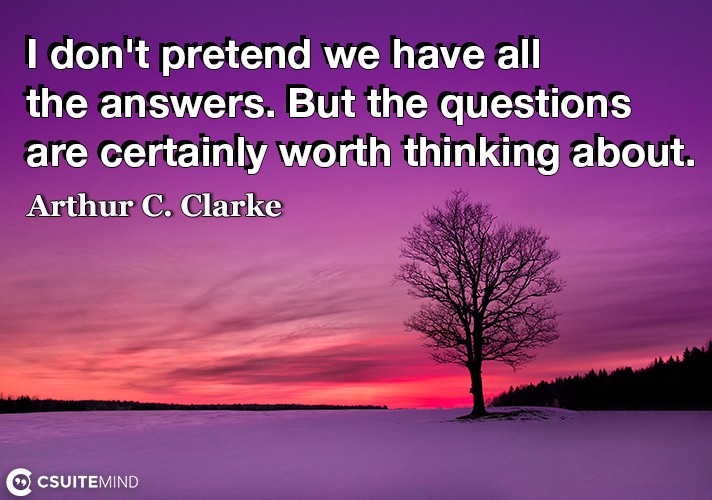 I don't pretend we have all the answers. But the questions are certainly worth thinking about.