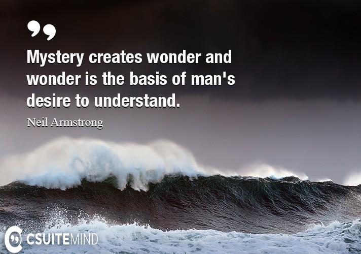 Mystery creates wonder and wonder is the basis of man's desire to understand.