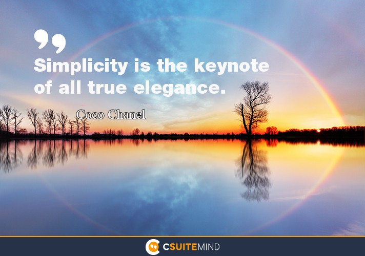 “Simplicity is the keynote of all true elegance.”
