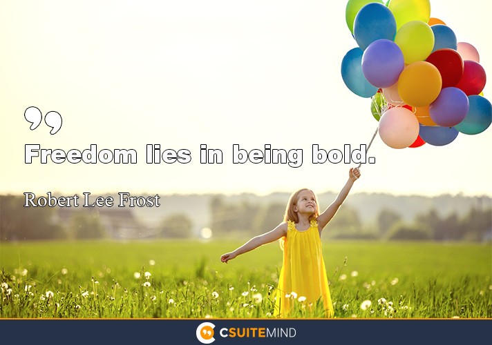 Freedom lies in being bold.