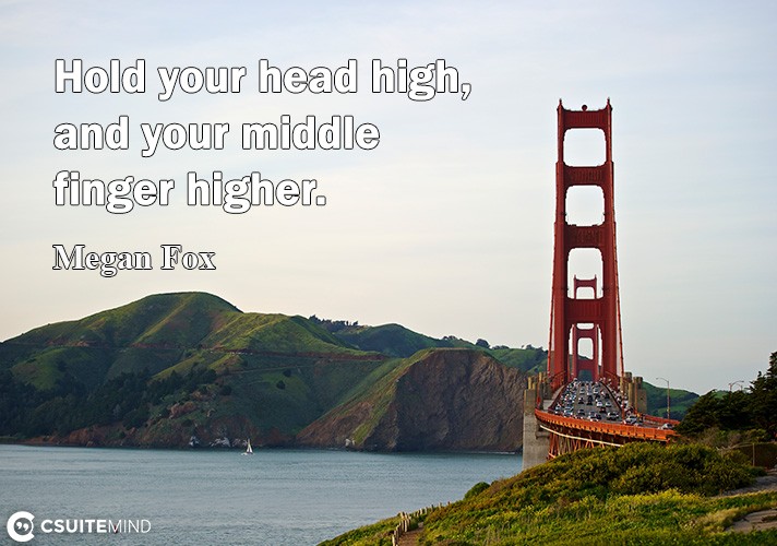 Hold уоur hеаd high, and уоur middlе fingеr higher.