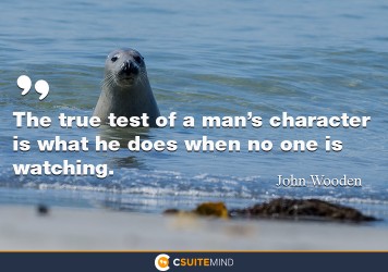 The true test of a man’s character is what he does when no one is watching.