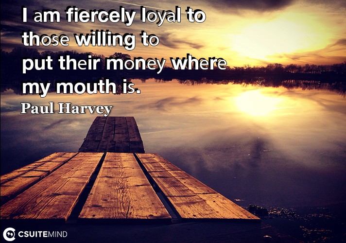 i-am-fiercely-loual-to-thoe-willing-to-put-their-moneu-wher