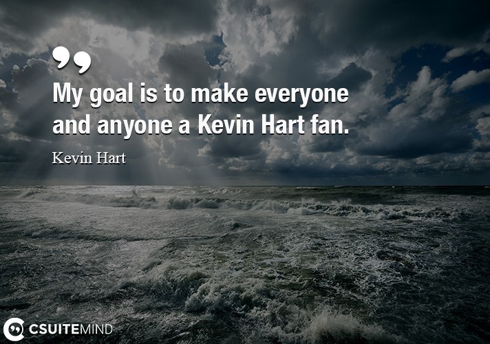 My goal is to make everyone and anyone a Kevin Hart fan.