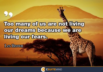 Too many of us are not living our dreams because we are living our fears.