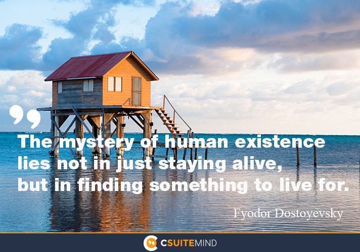 “The mystery of human existence lies not in just staying alive, but in finding something to live for.”