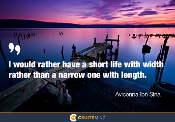 I would rather have a short life with width rather than a narrow one with length.