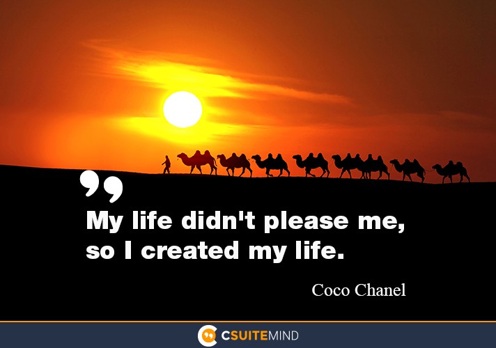 “My life didn't please me, so I created my life.”