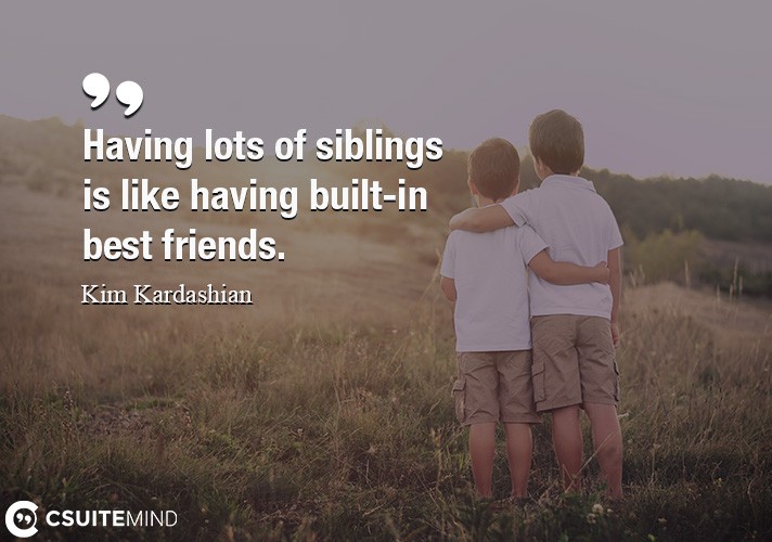 Having lots of siblings is like having built-in best friends.