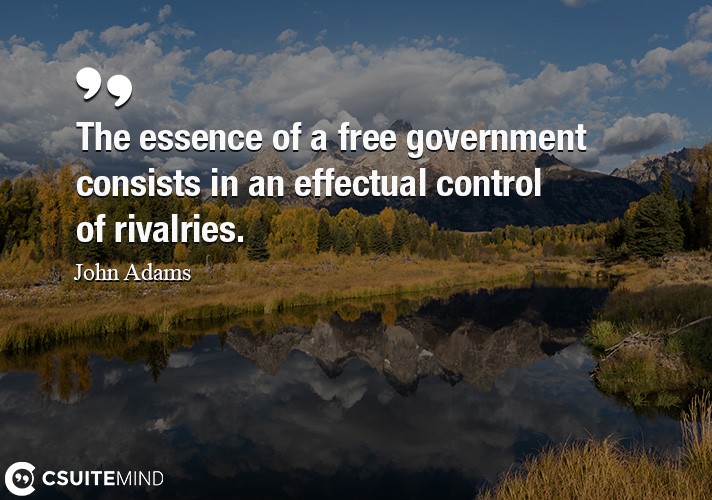 The essence of a free government consists in an effectual control of rivalries.