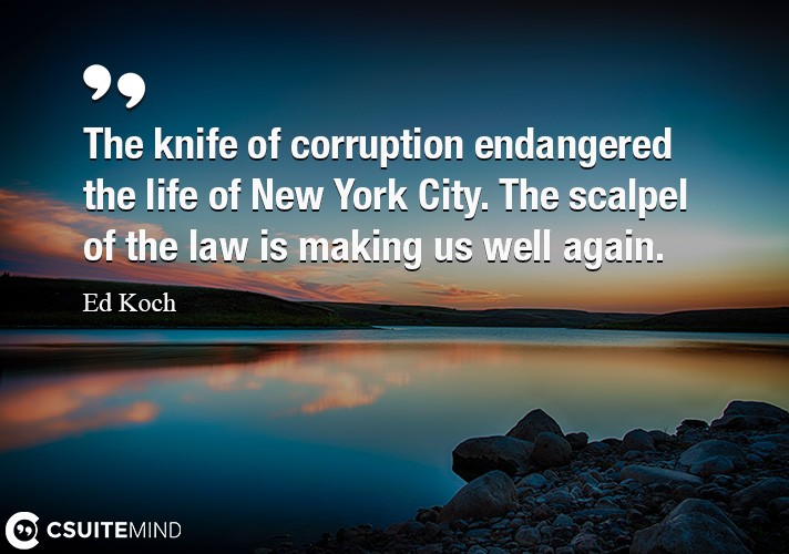 The knife of corruption endangered the life of New York City. The scalpel of the law is making us well again.